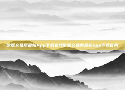 欧意交易所最新App下载官网欧意交易所最新app下载官网