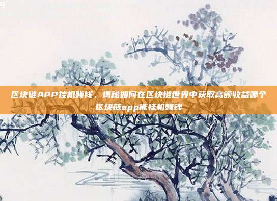 区块链APP挂机赚钱，揭秘如何在区块链世界中获取高额收益哪个区块链app能挂机赚钱