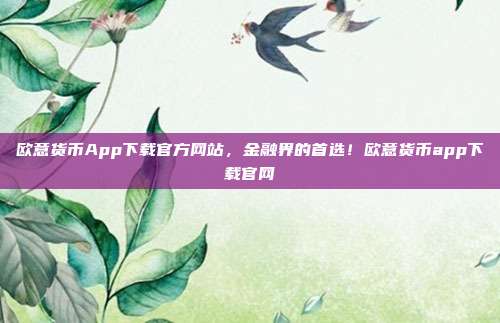 欧意货币App下载官方网站，金融界的首选！欧意货币app下载官网