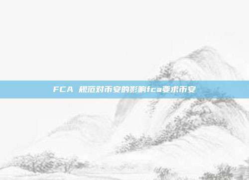 FCA 规范对币安的影响fca要求币安