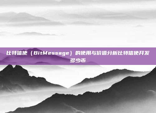 比特信使（BitMessage）的使用与价值分析比特信使开发多少币