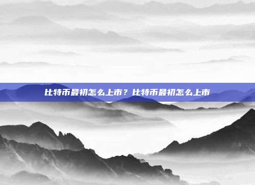 比特币最初怎么上市？比特币最初怎么上市