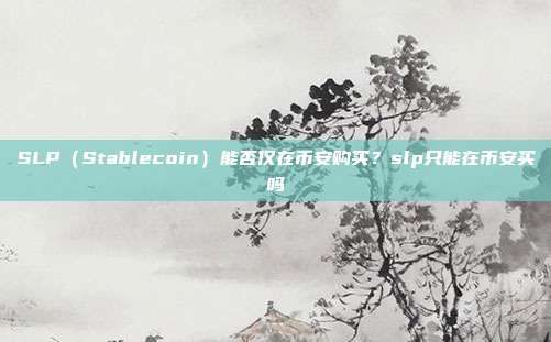 SLP（Stablecoin）能否仅在币安购买？slp只能在币安买吗