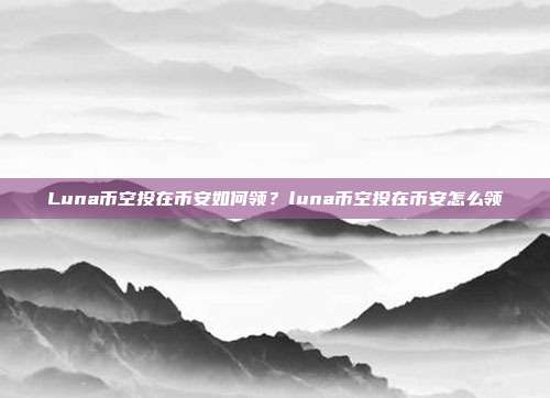 Luna币空投在币安如何领？luna币空投在币安怎么领