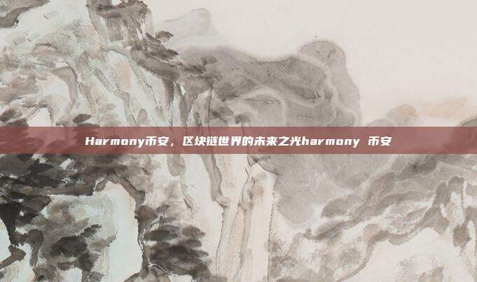 Harmony币安，区块链世界的未来之光harmony 币安