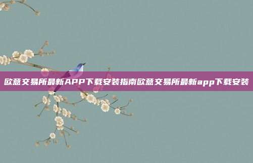 欧意交易所最新APP下载安装指南欧意交易所最新app下载安装