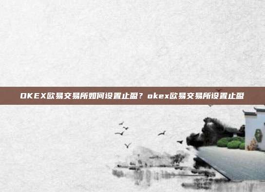 OKEX欧易交易所如何设置止盈？okex欧易交易所设置止盈