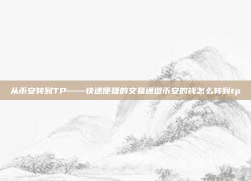 从币安转到TP——快速便捷的交易通道币安的钱怎么转到tp