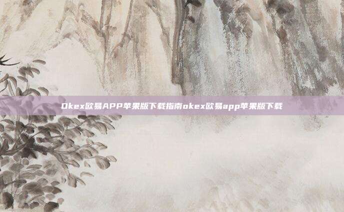 Okex欧易APP苹果版下载指南okex欧易app苹果版下载