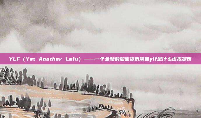 YLF（Yet Another Lefu）——一个全新的加密货币项目ylf是什么虚拟货币