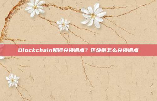 Blockchain如何兑换阅点？区块链怎么兑换阅点