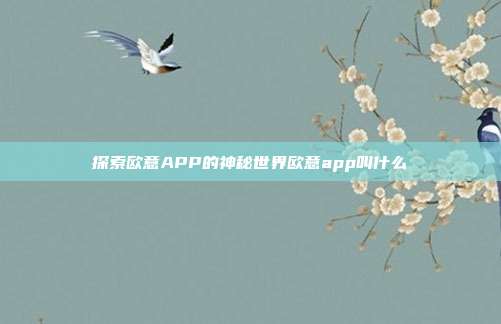 探索欧意APP的神秘世界欧意app叫什么