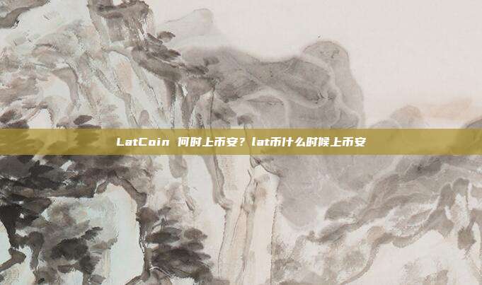 LatCoin 何时上币安？lat币什么时候上币安