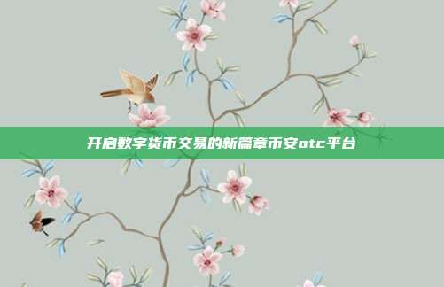 开启数字货币交易的新篇章币安otc平台