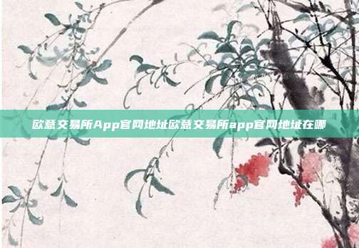 欧意交易所App官网地址欧意交易所app官网地址在哪