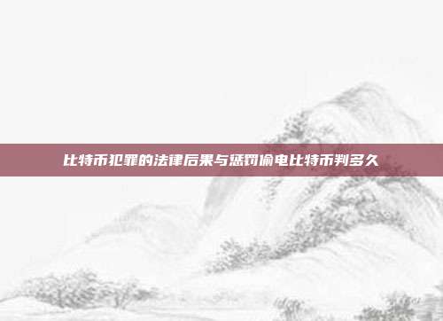 比特币犯罪的法律后果与惩罚偷电比特币判多久