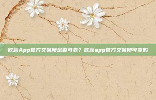 欧意App官方交易所是否可靠？欧意app官方交易所可靠吗