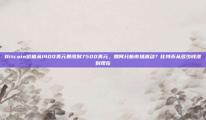 Bitcoin价格从1400美元暴涨到7500美元，如何分析市场波动？比特币从多少钱涨到现在