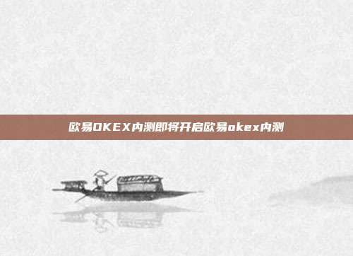 欧易OKEX内测即将开启欧易okex内测