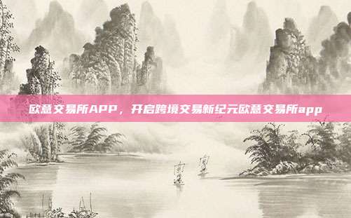 欧意交易所APP，开启跨境交易新纪元欧意交易所app