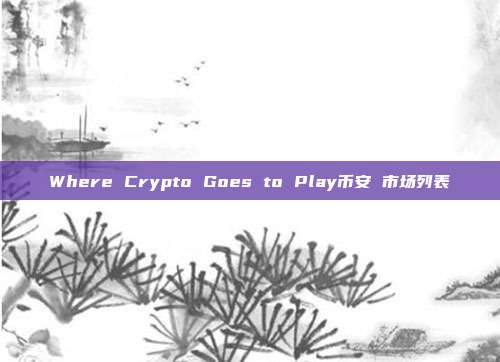 Where Crypto Goes to Play币安 市场列表