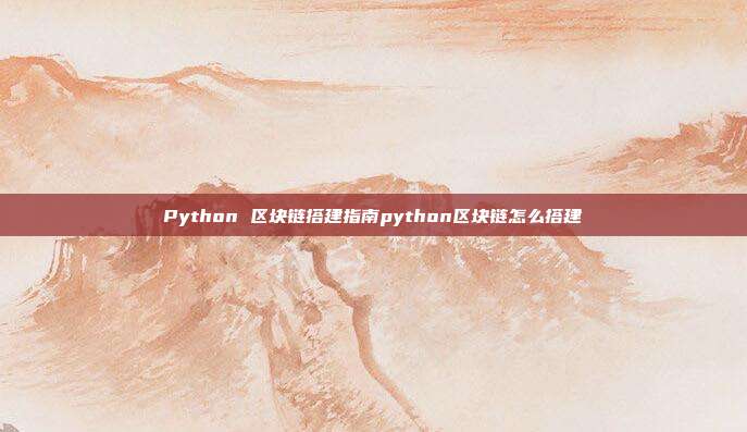 Python 区块链搭建指南python区块链怎么搭建