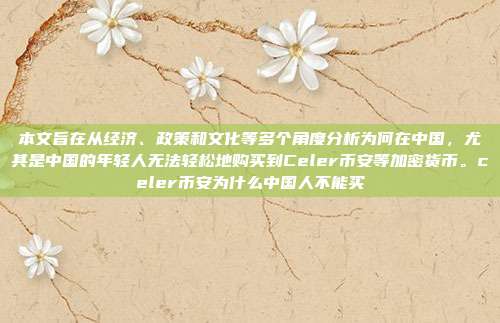 本文旨在从经济、政策和文化等多个角度分析为何在中国，尤其是中国的年轻人无法轻松地购买到Celer币安等加密货币。celer币安为什么中国人不能买