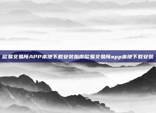 欧易交易所APP本地下载安装指南欧易交易所app本地下载安装