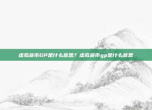 虚拟货币GP是什么意思？虚拟货币gp是什么意思