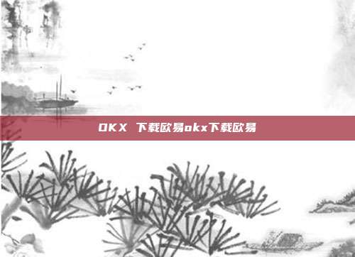 OKX 下载欧易okx下载欧易