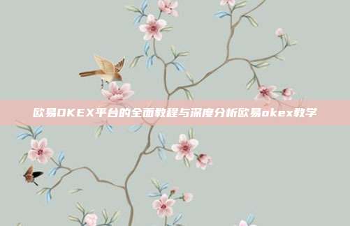 欧易OKEX平台的全面教程与深度分析欧易okex教学