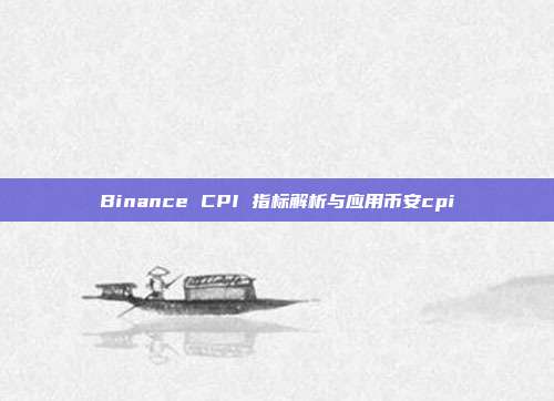 Binance CPI 指标解析与应用币安cpi