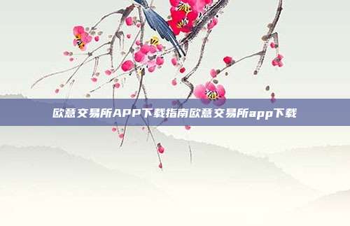 欧意交易所APP下载指南欧意交易所app下载