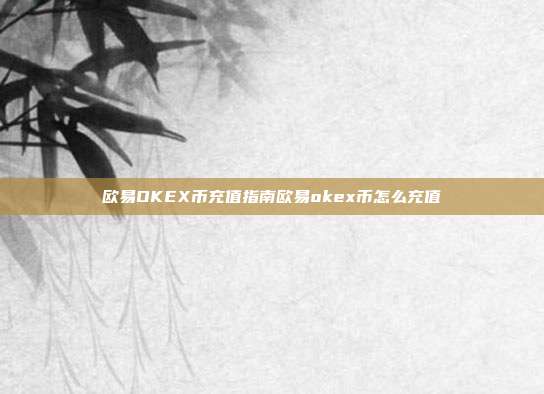 欧易OKEX币充值指南欧易okex币怎么充值