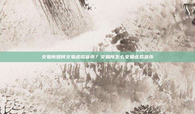 交易所如何交易虚拟货币？交易所怎么交易虚拟货币