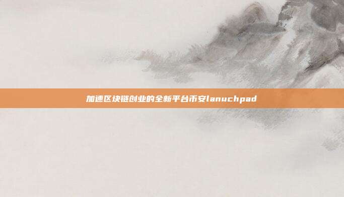 加速区块链创业的全新平台币安lanuchpad