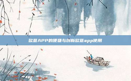 欧意APP的便捷与创新欧意app使用