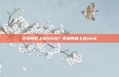 币安何时上线SHIB？币安何时上线shib