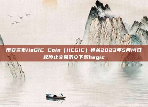 币安宣布HeGIC Coin（HEGIC）将从2023年5月14日起停止交易币安下架hegic