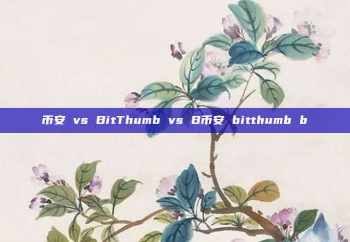 币安 vs BitThumb vs B币安 bitthumb b