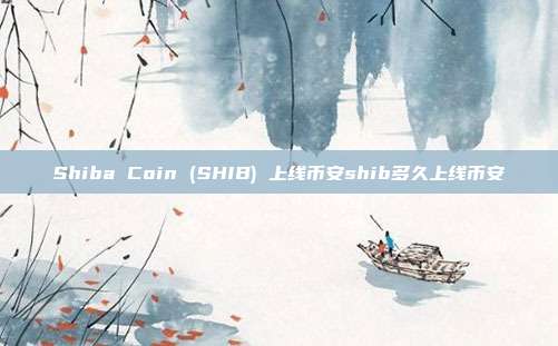 Shiba Coin (SHIB) 上线币安shib多久上线币安