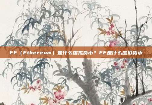 EE（Ethereum）是什么虚拟货币？EE是什么虚拟货币