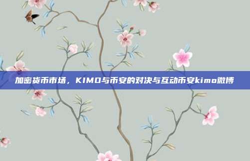 加密货币市场，KIMO与币安的对决与互动币安kimo微博