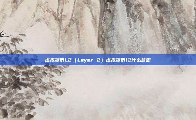 虚拟货币L2（Layer 2）虚拟货币l2什么意思