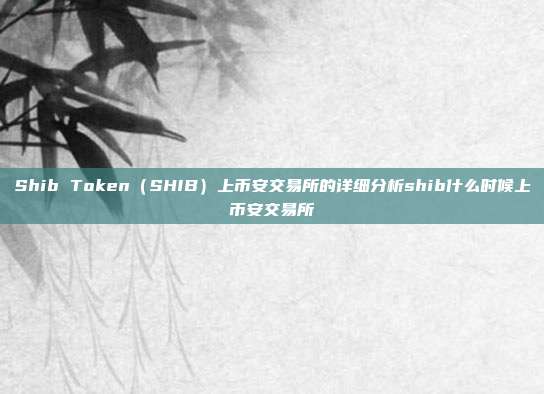 Shib Token（SHIB）上币安交易所的详细分析shib什么时候上币安交易所