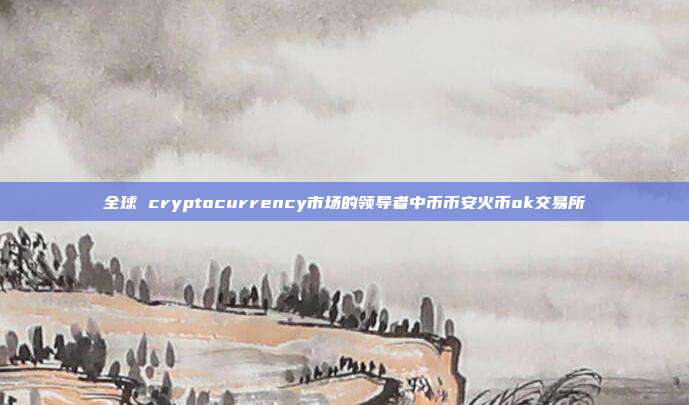 全球 cryptocurrency市场的领导者中币币安火币ok交易所