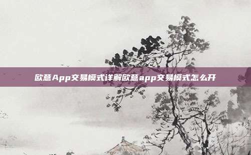 欧意App交易模式详解欧意app交易模式怎么开