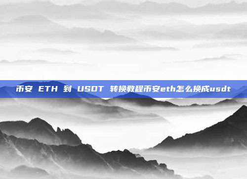 币安 ETH 到 USDT 转换教程币安eth怎么换成usdt