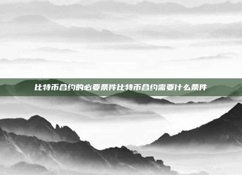 比特币合约的必要条件比特币合约需要什么条件