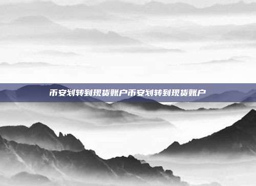 币安划转到现货账户币安划转到现货账户